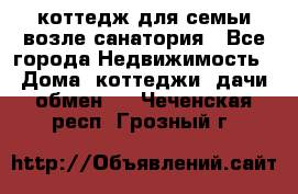 коттедж для семьи возле санатория - Все города Недвижимость » Дома, коттеджи, дачи обмен   . Чеченская респ.,Грозный г.